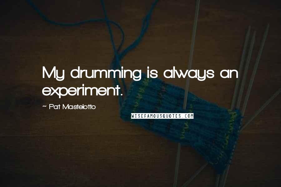 Pat Mastelotto quotes: My drumming is always an experiment.