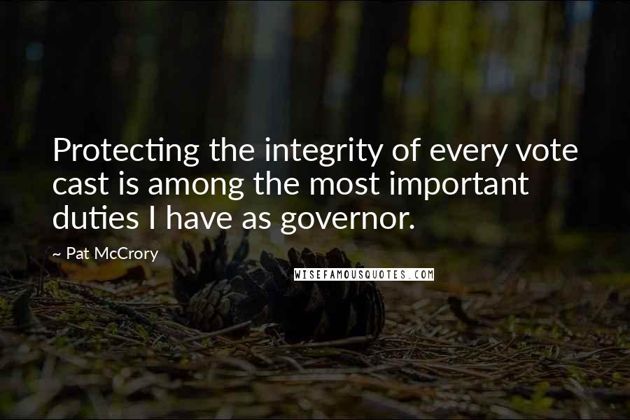 Pat McCrory quotes: Protecting the integrity of every vote cast is among the most important duties I have as governor.