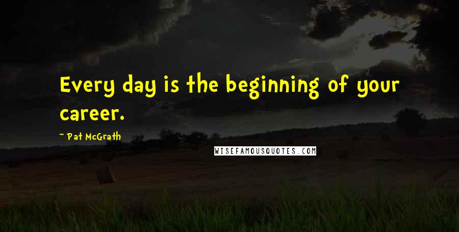 Pat McGrath quotes: Every day is the beginning of your career.