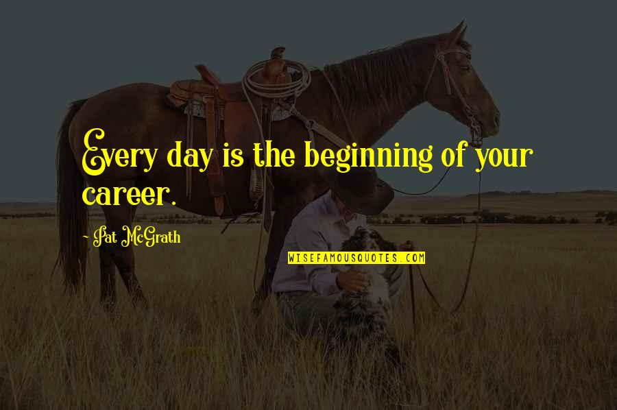 Pat Mcgrath Quotes By Pat McGrath: Every day is the beginning of your career.