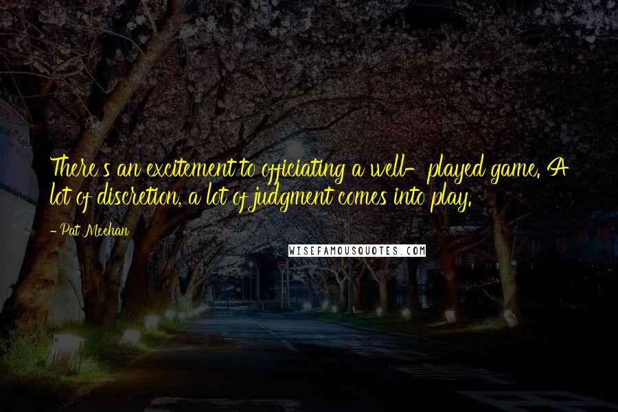 Pat Meehan quotes: There's an excitement to officiating a well-played game. A lot of discretion, a lot of judgment comes into play.