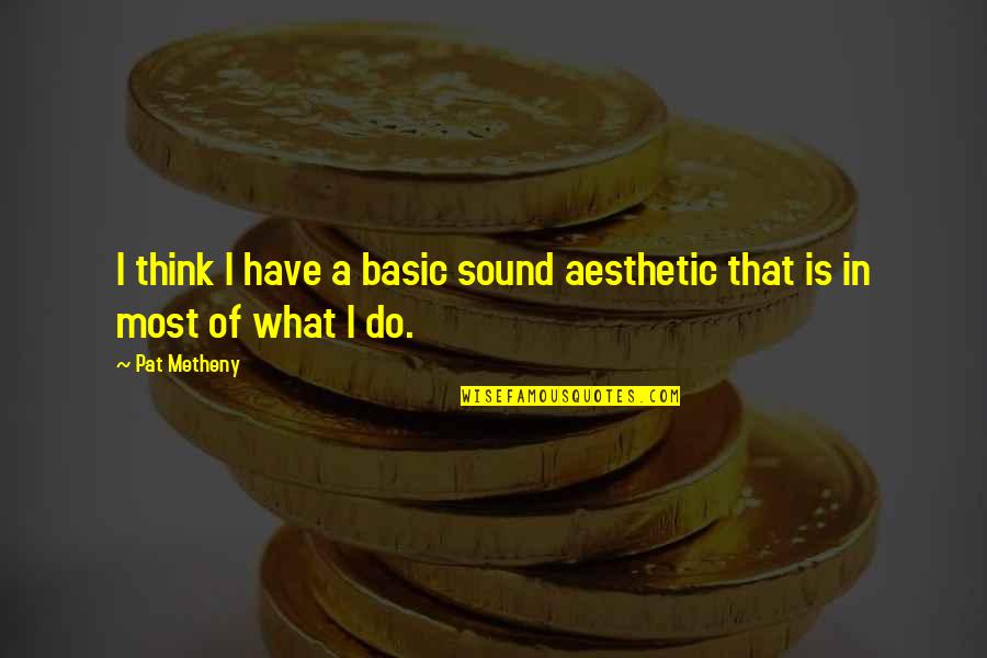 Pat Metheny Quotes By Pat Metheny: I think I have a basic sound aesthetic