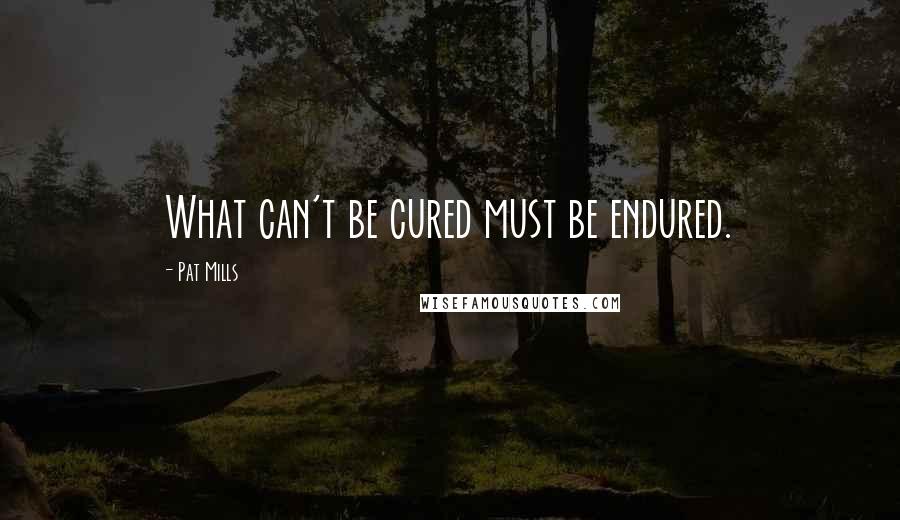 Pat Mills quotes: What can't be cured must be endured.