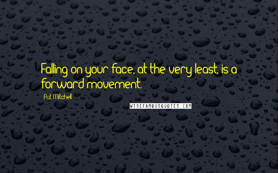 Pat Mitchell quotes: Falling on your face, at the very least, is a forward movement.