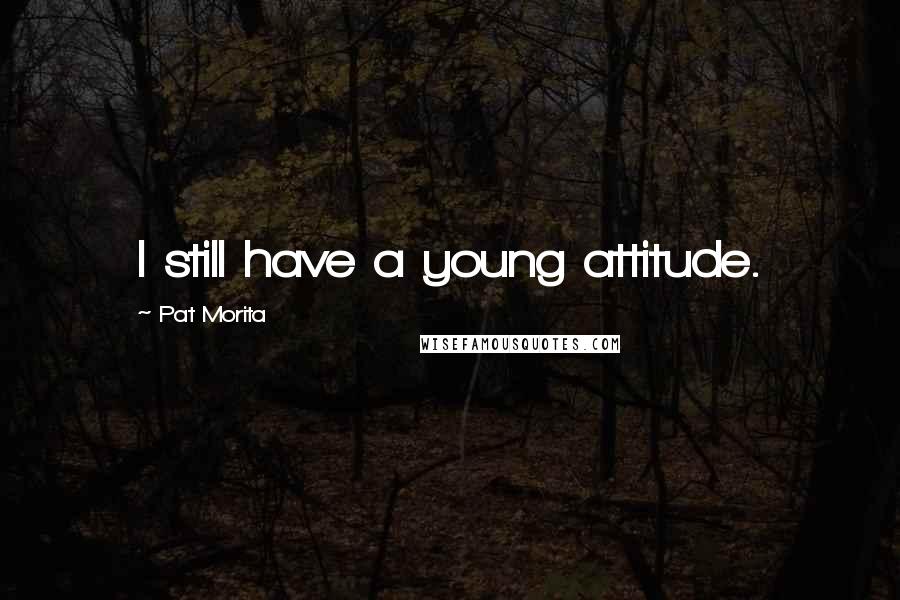 Pat Morita quotes: I still have a young attitude.