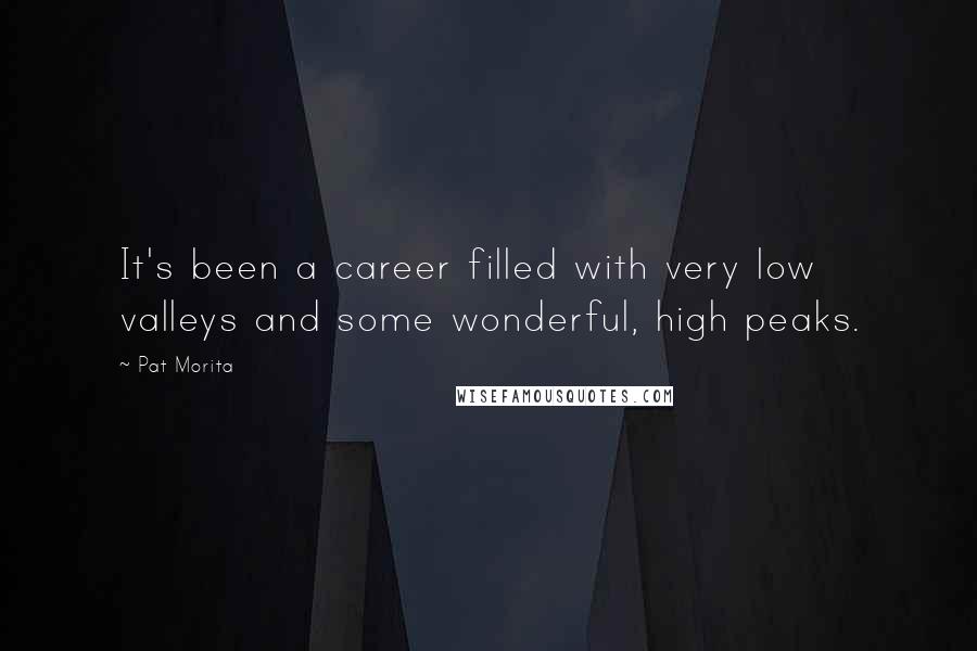 Pat Morita quotes: It's been a career filled with very low valleys and some wonderful, high peaks.