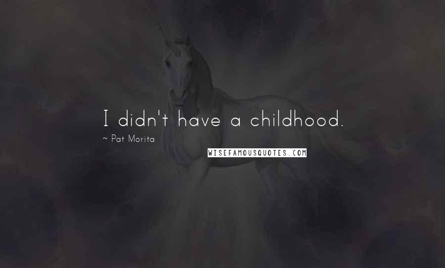 Pat Morita quotes: I didn't have a childhood.
