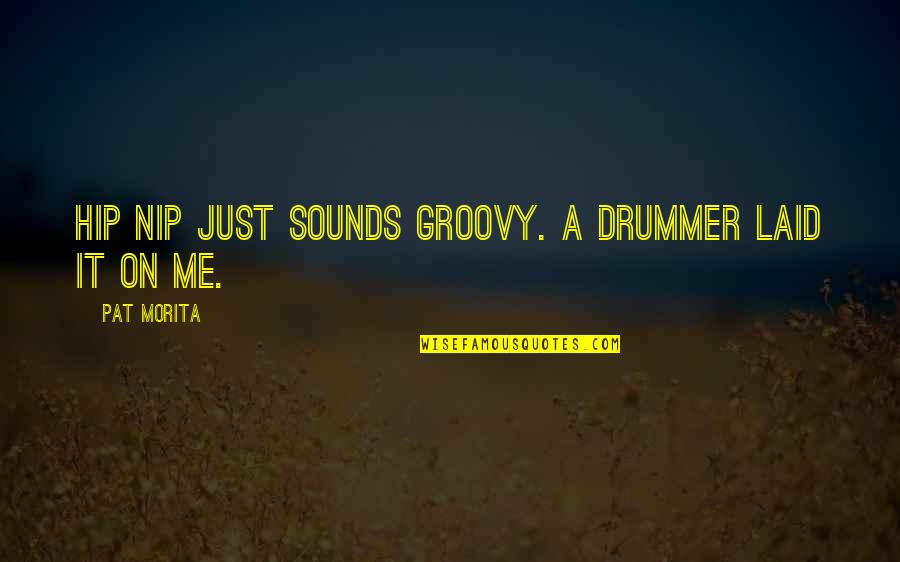 Pat Morita Quotes By Pat Morita: Hip Nip just sounds groovy. A drummer laid