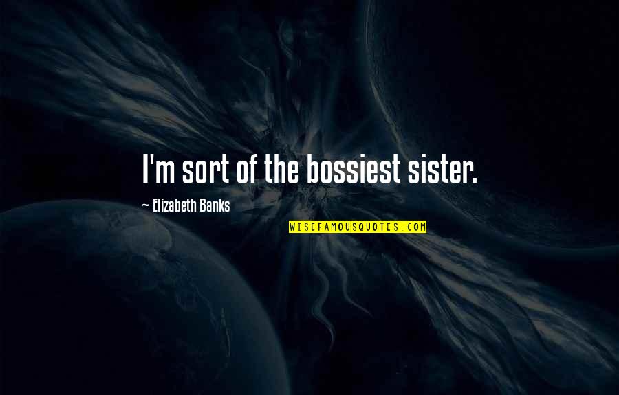 Pat Mullins Quotes By Elizabeth Banks: I'm sort of the bossiest sister.