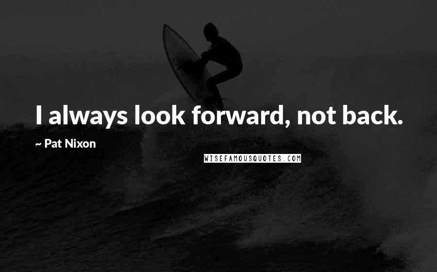 Pat Nixon quotes: I always look forward, not back.