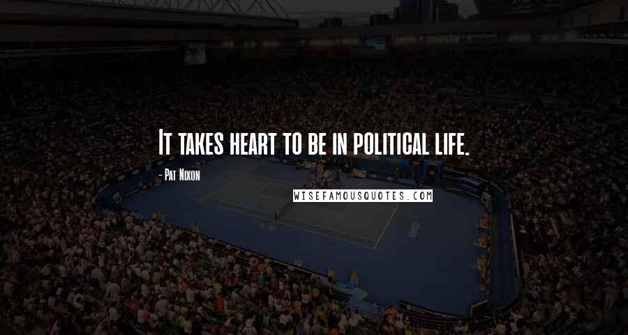 Pat Nixon quotes: It takes heart to be in political life.