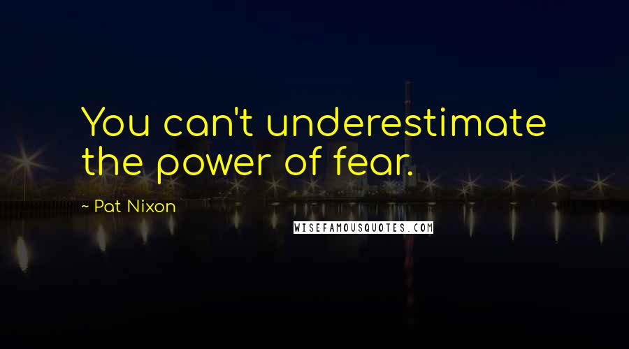 Pat Nixon quotes: You can't underestimate the power of fear.