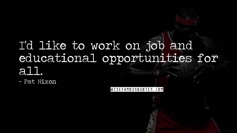 Pat Nixon quotes: I'd like to work on job and educational opportunities for all.