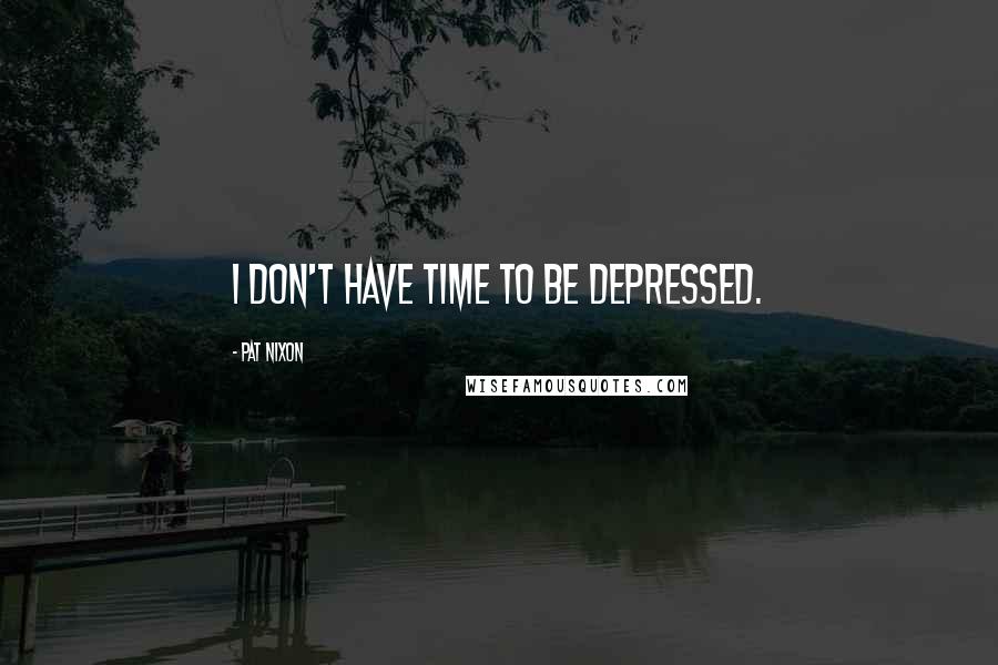 Pat Nixon quotes: I don't have time to be depressed.