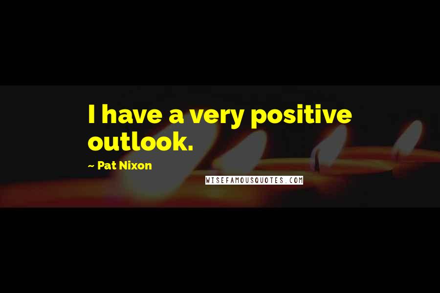 Pat Nixon quotes: I have a very positive outlook.