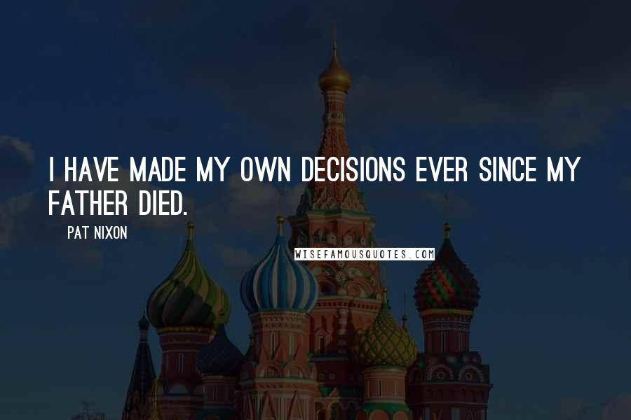 Pat Nixon quotes: I have made my own decisions ever since my father died.