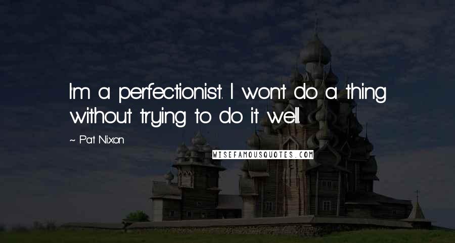 Pat Nixon quotes: I'm a perfectionist. I won't do a thing without trying to do it well.