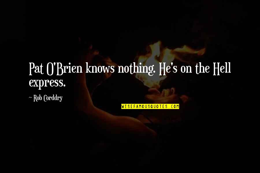 Pat O Brien Quotes By Rob Corddry: Pat O'Brien knows nothing. He's on the Hell Pat O Brien Quotes By Rob Corddry: Pat O'Brien knows nothing. He's on the Hell