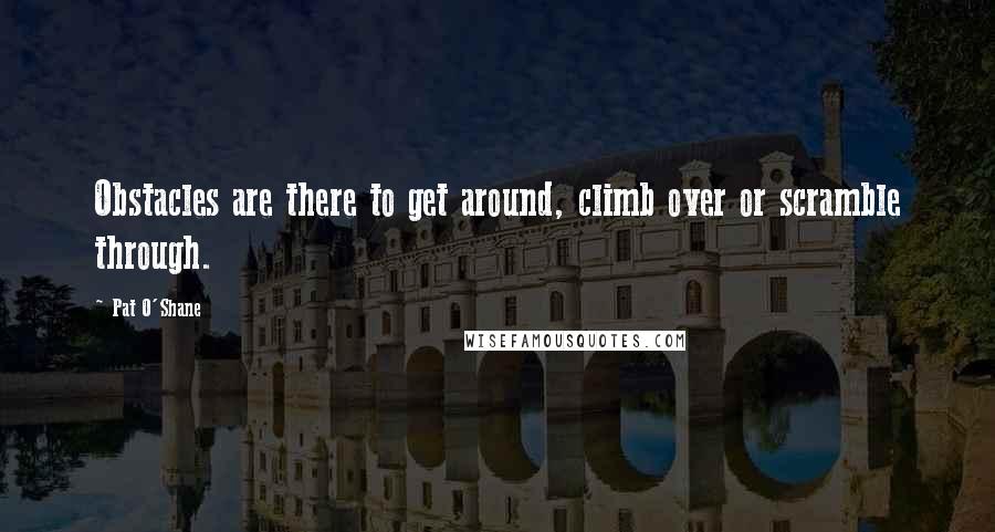 Pat O'Shane quotes: Obstacles are there to get around, climb over or scramble through.