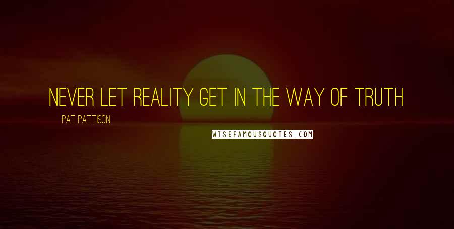 Pat Pattison quotes: Never let reality get in the way of truth