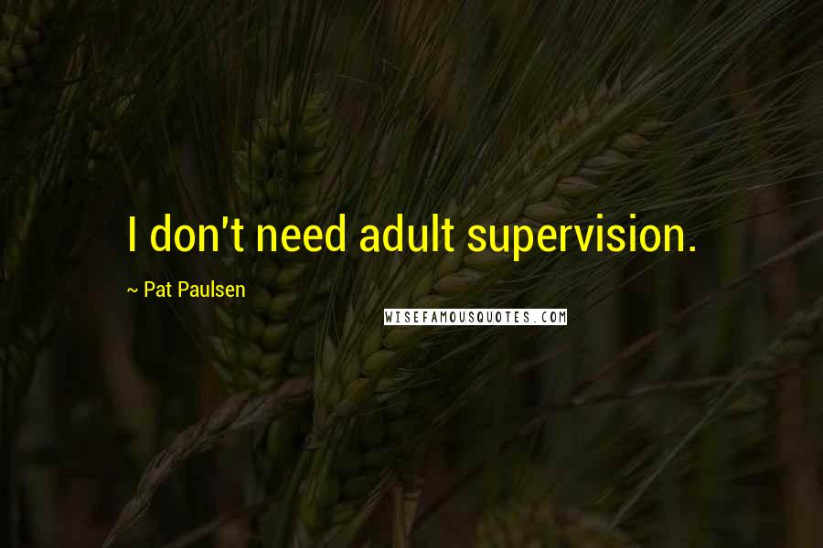 Pat Paulsen quotes: I don't need adult supervision.