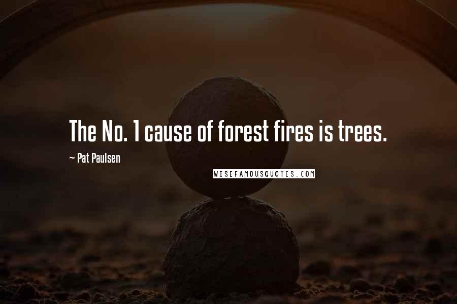 Pat Paulsen quotes: The No. 1 cause of forest fires is trees.