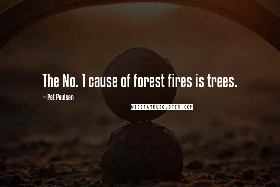Pat Paulsen quotes: The No. 1 cause of forest fires is trees. Pat Paulsen quotes: The No. 1 cause of forest fires is trees.