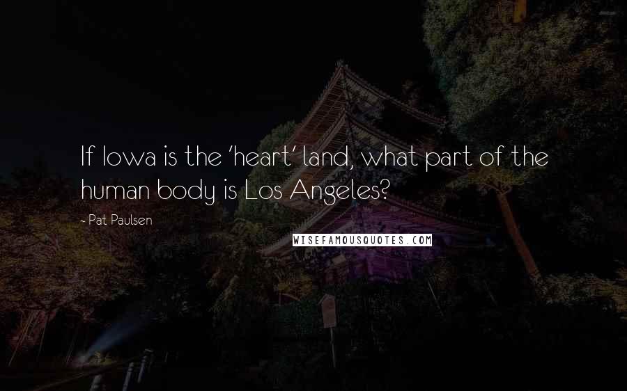 Pat Paulsen quotes: If Iowa is the 'heart' land, what part of the human body is Los Angeles?