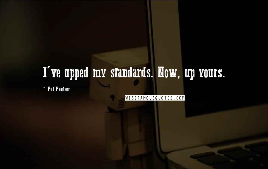 Pat Paulsen quotes: I've upped my standards. Now, up yours. Pat Paulsen quotes: I've upped my standards. Now, up yours.