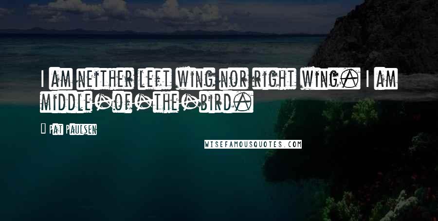 Pat Paulsen quotes: I am neither left wing nor right wing. I am middle-of-the-bird.