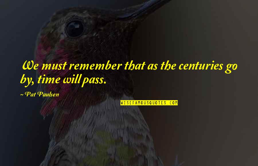 Pat Paulsen Quotes By Pat Paulsen: We must remember that as the centuries go