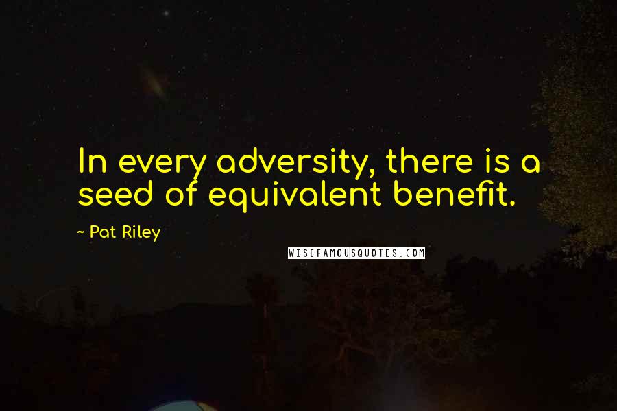 Pat Riley quotes: In every adversity, there is a seed of equivalent benefit.