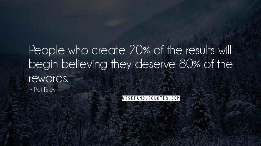 Pat Riley quotes: People who create 20% of the results will begin believing they deserve 80% of the rewards.