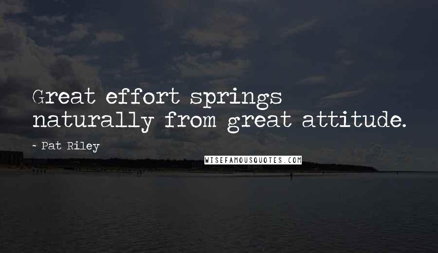 Pat Riley quotes: Great effort springs naturally from great attitude.