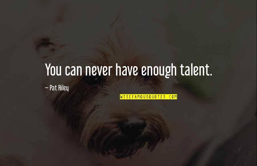Pat Riley Quotes By Pat Riley: You can never have enough talent.