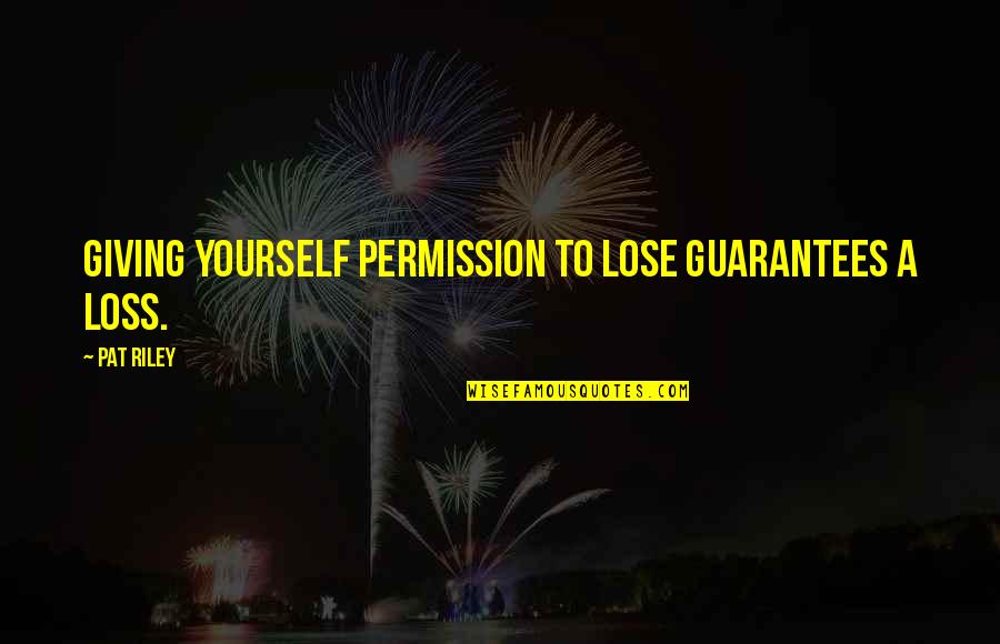 Pat Riley Quotes By Pat Riley: Giving yourself permission to lose guarantees a loss.