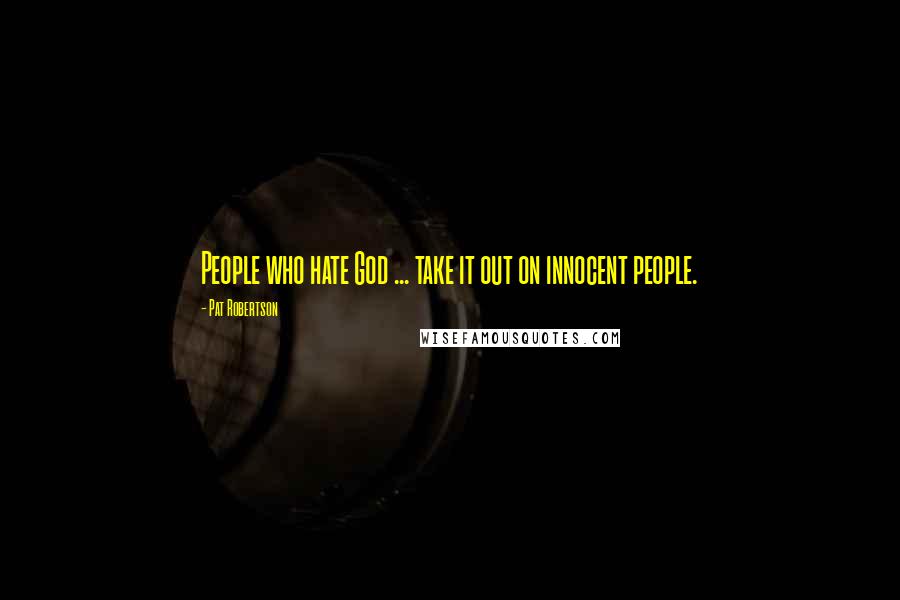 Pat Robertson quotes: People who hate God ... take it out on innocent people.