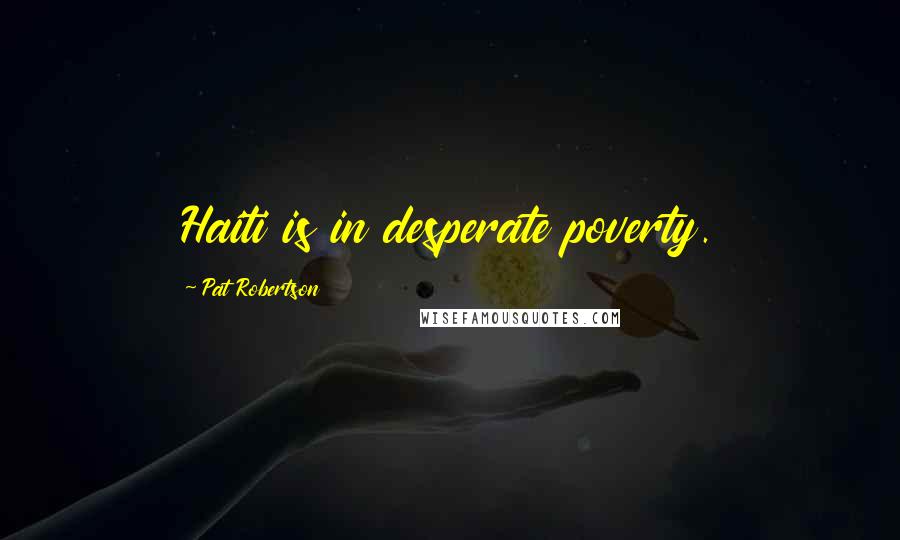 Pat Robertson quotes: Haiti is in desperate poverty.