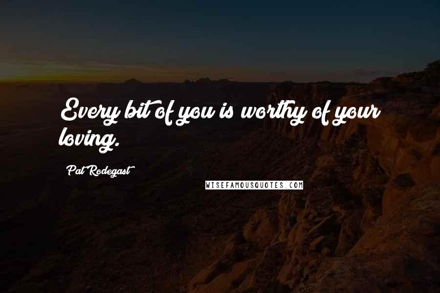 Pat Rodegast quotes: Every bit of you is worthy of your loving.