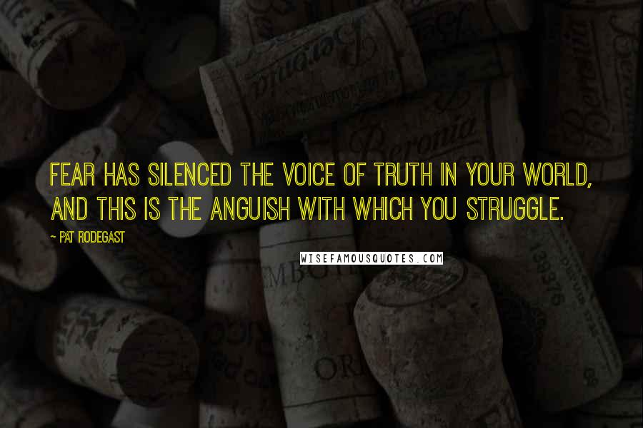 Pat Rodegast quotes: Fear has silenced the voice of truth in your world, and this is the anguish with which you struggle.