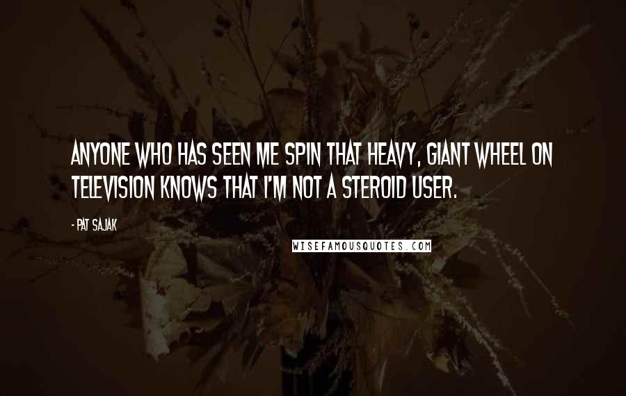 Pat Sajak quotes: Anyone who has seen me spin that heavy, giant wheel on television knows that I'm not a steroid user.