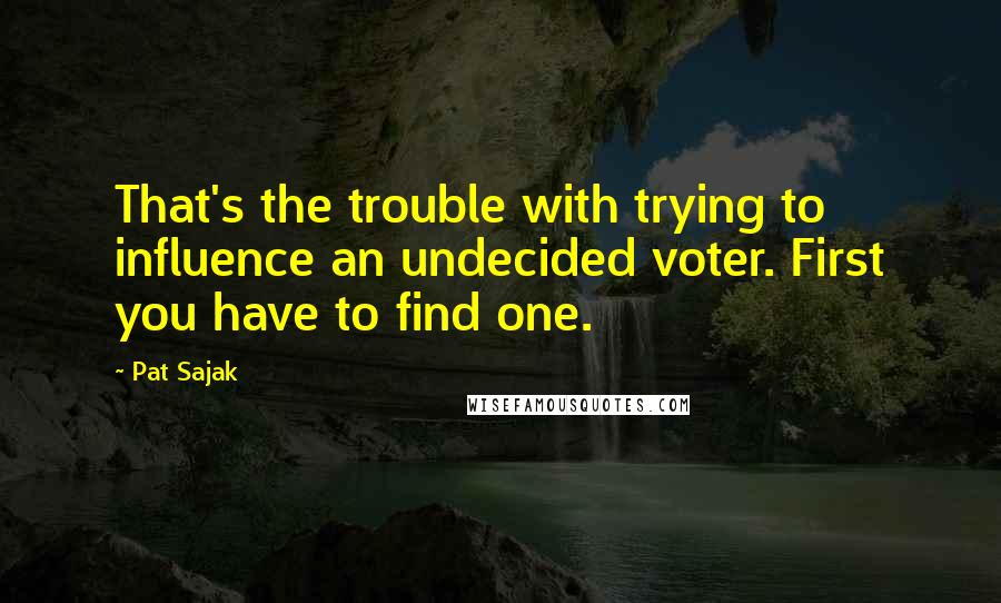 Pat Sajak quotes: That's the trouble with trying to influence an undecided voter. First you have to find one.