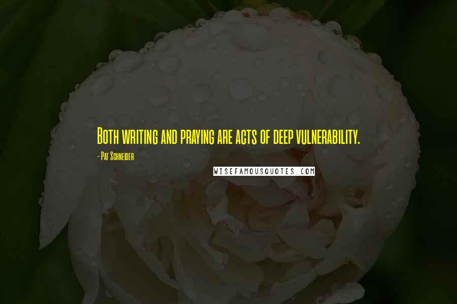 Pat Schneider quotes: Both writing and praying are acts of deep vulnerability.