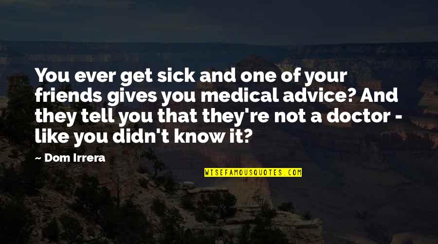 Pat Schneider Quotes By Dom Irrera: You ever get sick and one of your Pat Schneider Quotes By Dom Irrera: You ever get sick and one of your