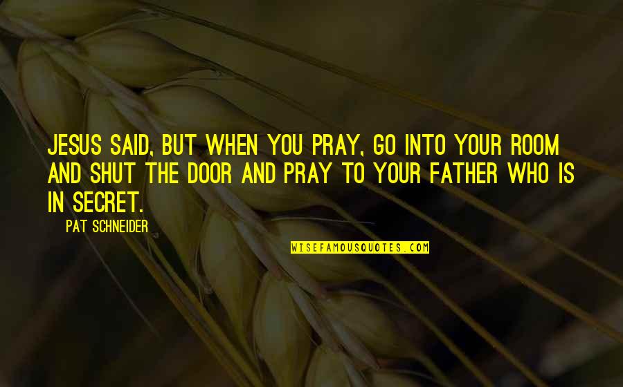 Pat Schneider Quotes By Pat Schneider: Jesus said, But when you pray, go into Pat Schneider Quotes By Pat Schneider: Jesus said, But when you pray, go into