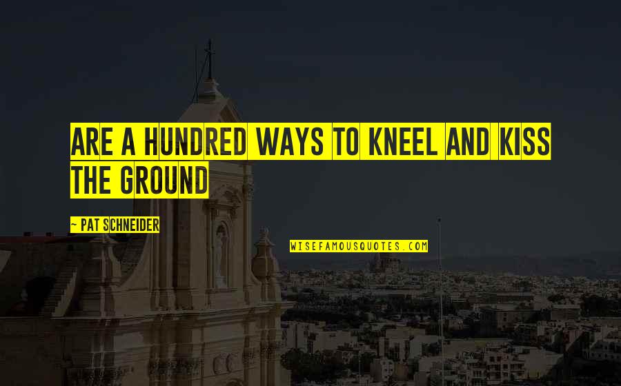 Pat Schneider Quotes By Pat Schneider: Are a hundred ways to kneel and kiss Pat Schneider Quotes By Pat Schneider: Are a hundred ways to kneel and kiss