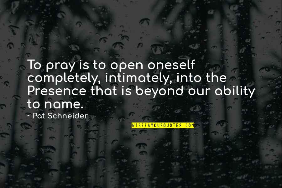 Pat Schneider Quotes By Pat Schneider: To pray is to open oneself completely, intimately, Pat Schneider Quotes By Pat Schneider: To pray is to open oneself completely, intimately,