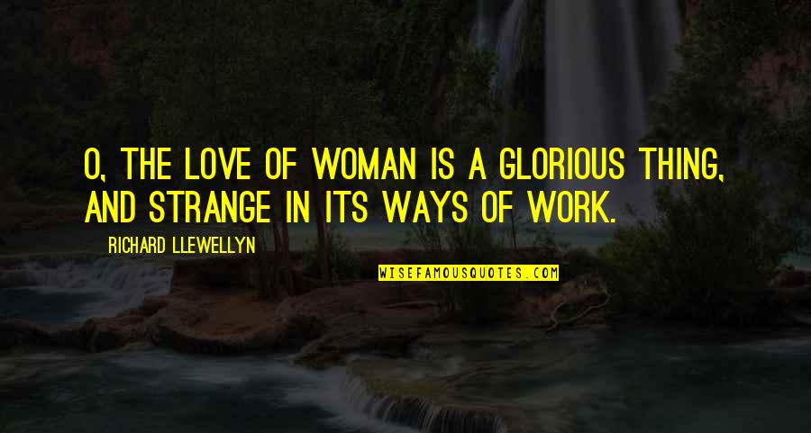 Pat Shortt Quotes By Richard Llewellyn: O, the love of woman is a glorious Pat Shortt Quotes By Richard Llewellyn: O, the love of woman is a glorious