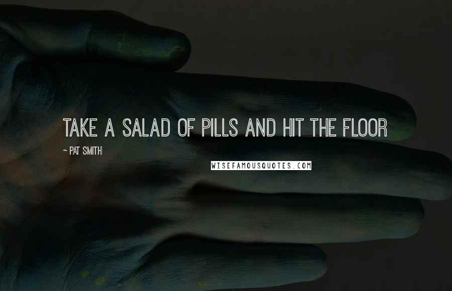 Pat Smith quotes: take a salad of pills and hit the floor