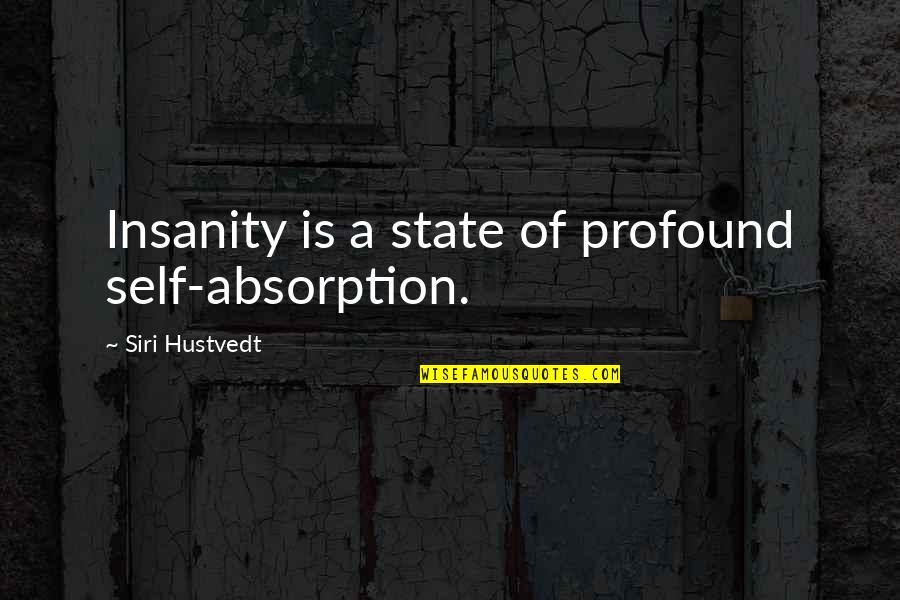 Pat Summitt Inspirational Quotes By Siri Hustvedt: Insanity is a state of profound self-absorption. Pat Summitt Inspirational Quotes By Siri Hustvedt: Insanity is a state of profound self-absorption.